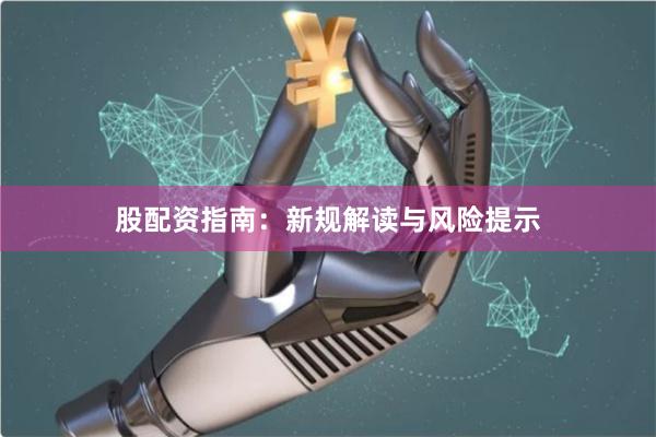 股配资指南:新规解读与风险提示