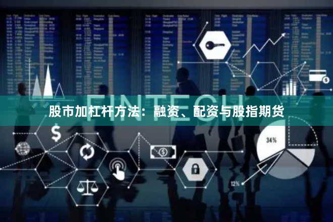 股市加杠杆方法：融资、配资与股指期货