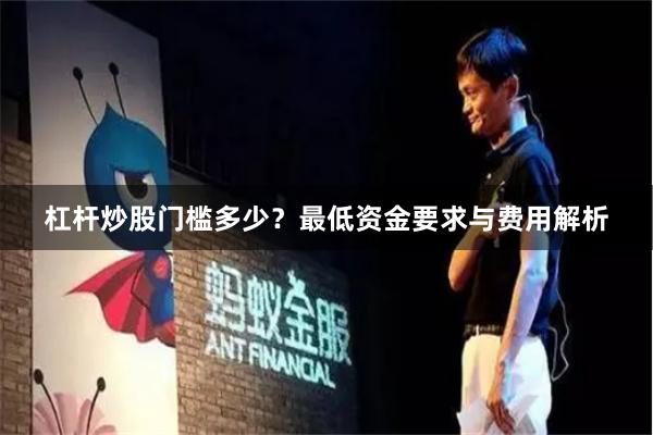 杠杆炒股门槛多少？最低资金要求与费用解析