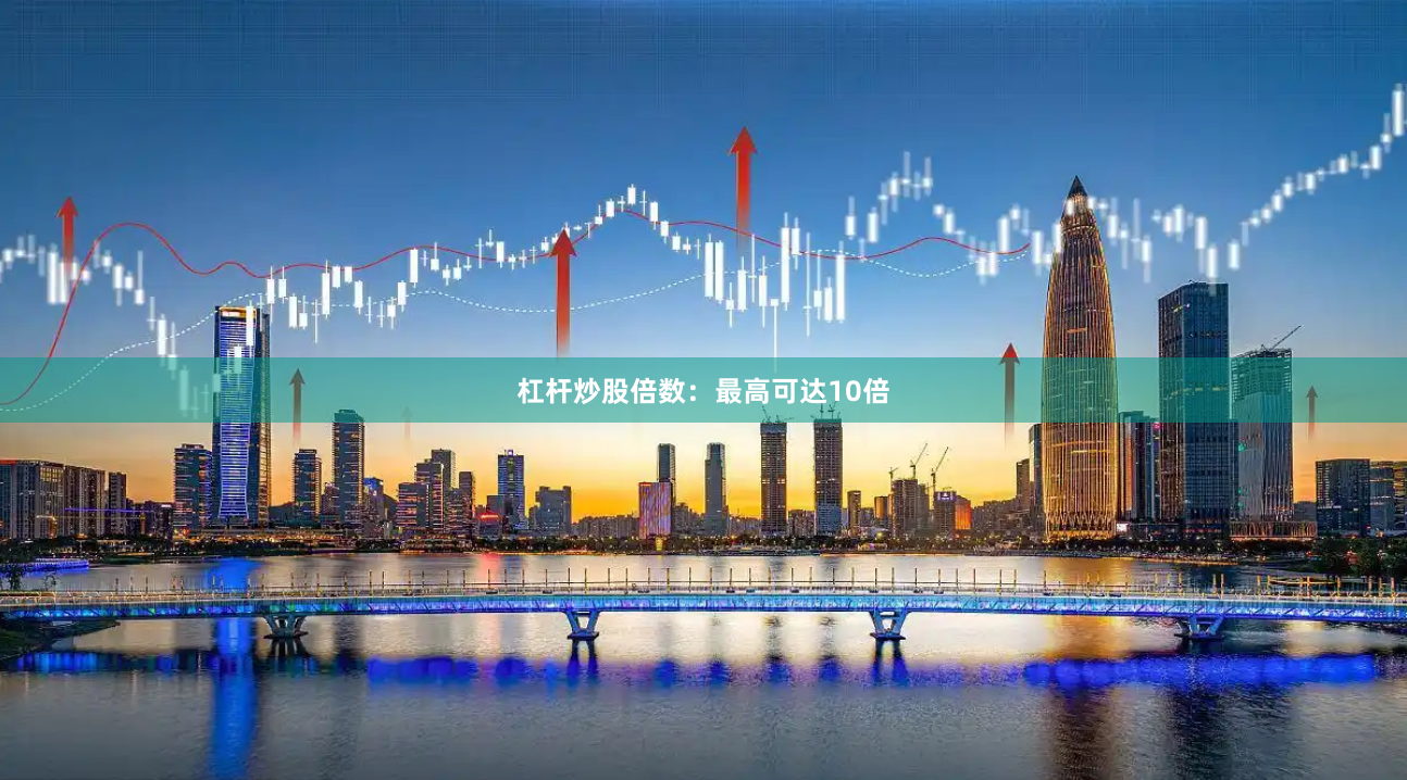 杠杆炒股倍数：最高可达10倍