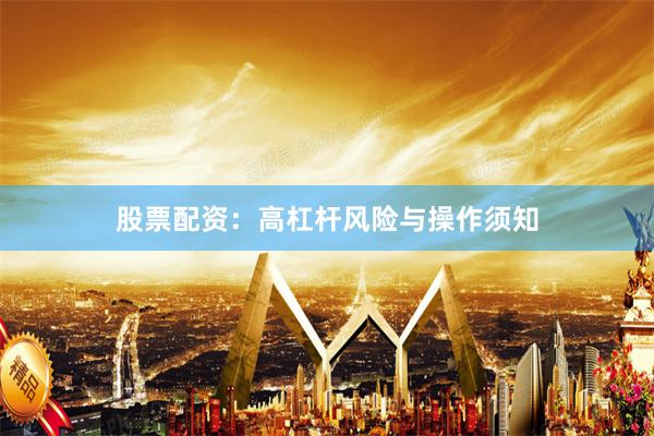 股票配资：高杠杆风险与操作须知