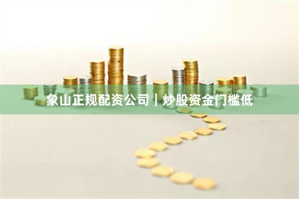象山正规配资公司｜炒股资金门槛低