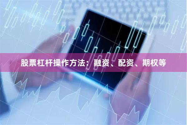 股票杠杆操作方法：融资、配资、期权等